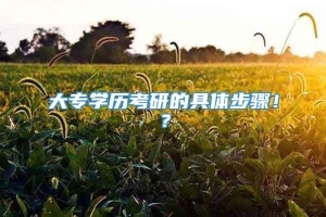 大专学历考研的具体步骤！？