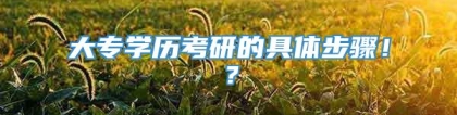 大专学历考研的具体步骤！？