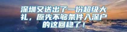 深圳又送出了一份超级大礼，原先不够条件入深户的这回稳了！