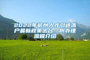 2022年杭州人才引进落户最新政策出台！附办理流程介绍