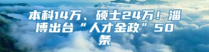 本科14万、硕士24万！淄博出台“人才金政”50条