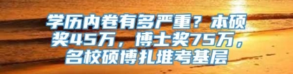 学历内卷有多严重？本硕奖45万，博士奖75万，名校硕博扎堆考基层