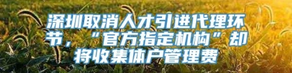 深圳取消人才引进代理环节，“官方指定机构”却将收集体户管理费