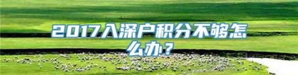 2017入深户积分不够怎么办？