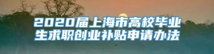 2020届上海市高校毕业生求职创业补贴申请办法