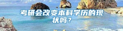 考研会改变本科学历的现状吗？