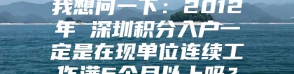 我想问一下：2012年 深圳积分入户一定是在现单位连续工作满6个月以上吗？