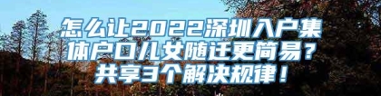 怎么让2022深圳入户集体户口儿女随迁更简易？共享3个解决规律！