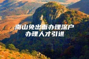 南山免出面办理深户办理人才引进