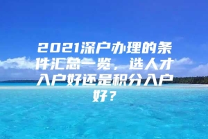 2021深户办理的条件汇总一览，选人才入户好还是积分入户好？