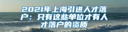 2021年上海引进人才落户：只有这些单位才有人才落户的资质