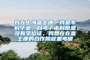 我在上海富士康，我是专科毕业，自考了本科但是没有学位证，我想在在富士康的合作院校里考研