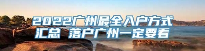 2022广州最全入户方式汇总 落户广州一定要看