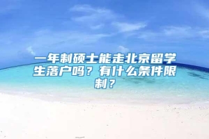 一年制硕士能走北京留学生落户吗？有什么条件限制？