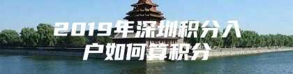 2019年深圳积分入户如何算积分