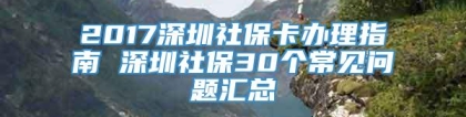 2017深圳社保卡办理指南 深圳社保30个常见问题汇总