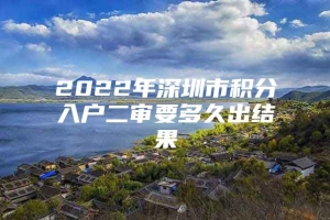 2022年深圳市积分入户二审要多久出结果