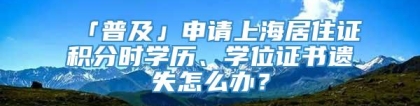 「普及」申请上海居住证积分时学历、学位证书遗失怎么办？