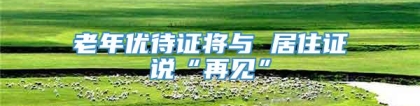 老年优待证将与 居住证说“再见”