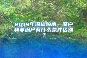 2019年深圳购房，深户和非深户有什么条件区别？