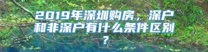 2019年深圳购房，深户和非深户有什么条件区别？