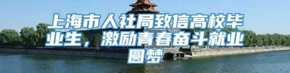 上海市人社局致信高校毕业生，激励青春奋斗就业圆梦