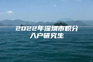 2022年深圳市积分入户研究生