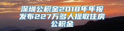 深圳公积金2018年年报发布227万多人提取住房公积金