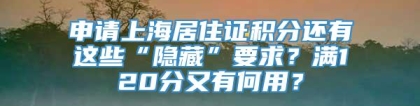 申请上海居住证积分还有这些“隐藏”要求？满120分又有何用？