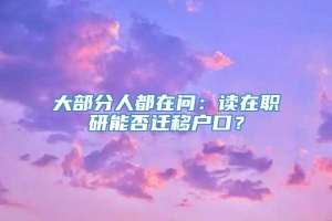 大部分人都在问：读在职研能否迁移户口？