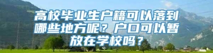 高校毕业生户籍可以落到哪些地方呢？户口可以暂放在学校吗？