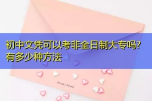 初中文凭可以考非全日制大专吗？有多少种方法