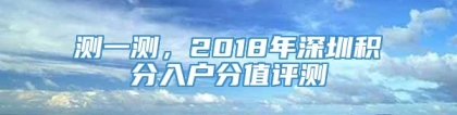 测一测，2018年深圳积分入户分值评测