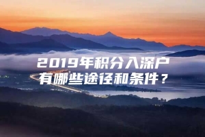 2019年积分入深户有哪些途径和条件？