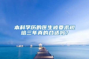 本科学历的医生被要求规培三年真的合适吗？