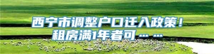 西宁市调整户口迁入政策！租房满1年者可……