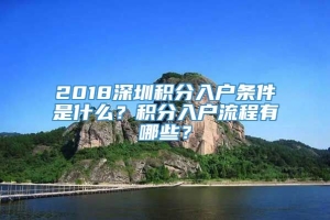 2018深圳积分入户条件是什么？积分入户流程有哪些？