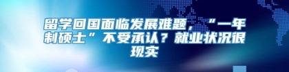 留学回国面临发展难题，“一年制硕士”不受承认？就业状况很现实