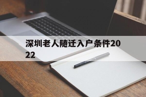 深圳老人随迁入户条件2022(深圳老人随迁入户条件2021新规定)