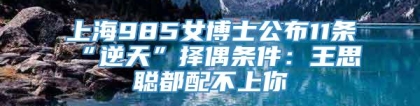 上海985女博士公布11条“逆天”择偶条件：王思聪都配不上你