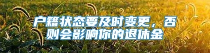 户籍状态要及时变更，否则会影响你的退休金