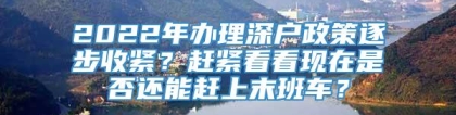 2022年办理深户政策逐步收紧？赶紧看看现在是否还能赶上末班车？