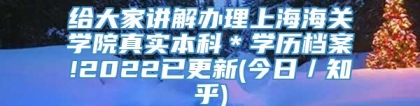 给大家讲解办理上海海关学院真实本科＊学历档案!2022已更新(今日／知乎)