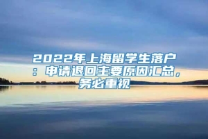 2022年上海留学生落户：申请退回主要原因汇总，务必重视