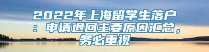 2022年上海留学生落户：申请退回主要原因汇总，务必重视