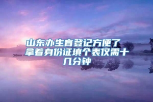 山东办生育登记方便了 拿着身份证填个表仅需十几分钟