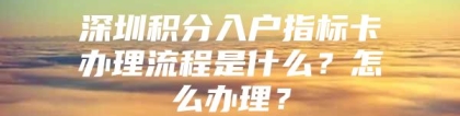 深圳积分入户指标卡办理流程是什么？怎么办理？