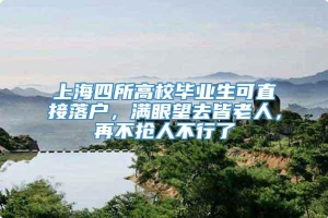 上海四所高校毕业生可直接落户，满眼望去皆老人，再不抢人不行了