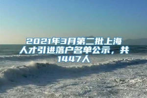 2021年3月第二批上海人才引进落户名单公示，共1447人