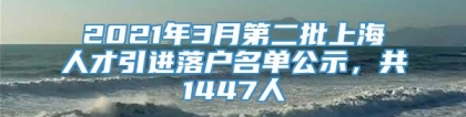 2021年3月第二批上海人才引进落户名单公示，共1447人